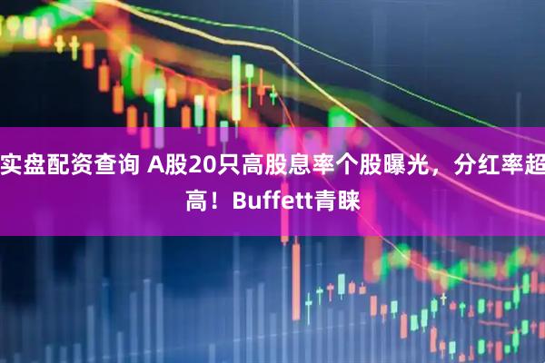 实盘配资查询 A股20只高股息率个股曝光，分红率超高！Buffett青睐
