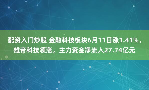 配资入门炒股 金融科技板块6月11日涨1.41%，雄帝科技领涨，主力资金净流入27.74亿元