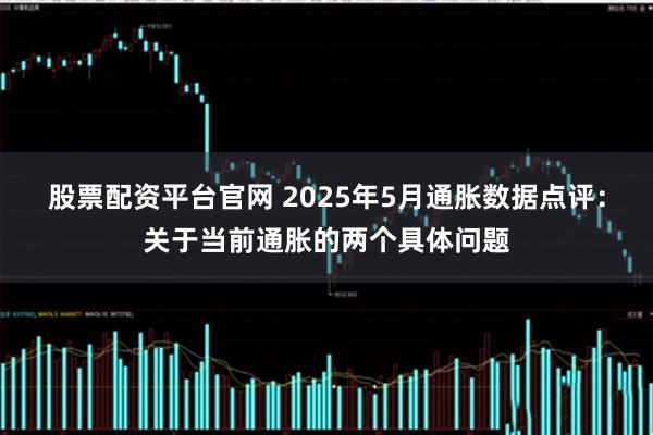 股票配资平台官网 2025年5月通胀数据点评：关于当前通胀的两个具体问题